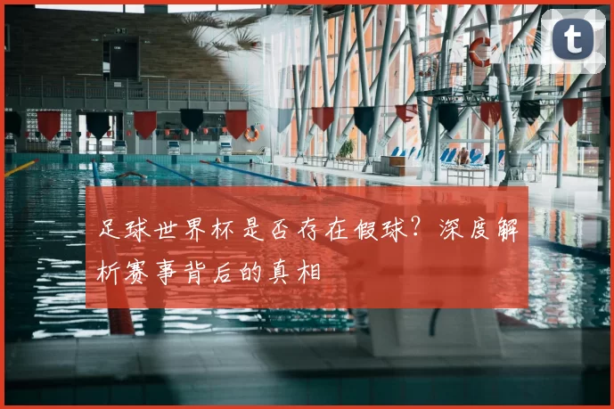 足球世界杯是否存在假球?深度解析赛事背后的真相