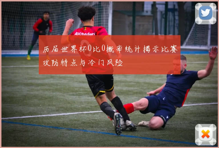 历届世界杯0比0概率统计揭示比赛攻防特点与冷门风险
