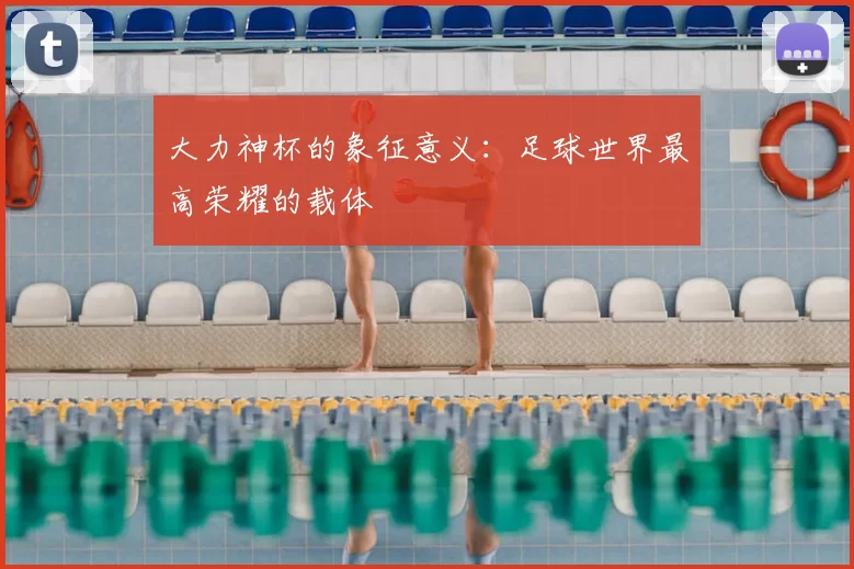 大力神杯的象征意义:足球世界最高荣耀的载体