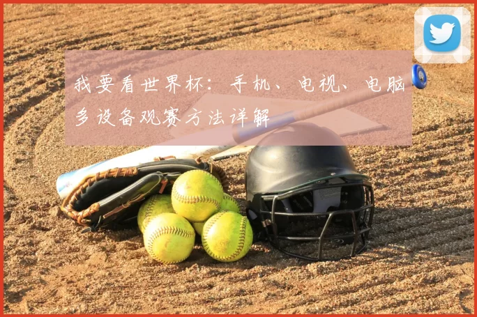 我要看世界杯：手机、电视、电脑多设备观赛方法详解