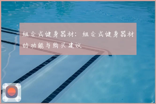 组合式健身器材:组合式健身器材的功能与购买建议