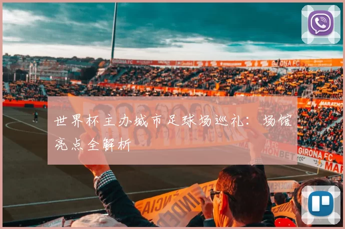 世界杯主办城市足球场巡礼:场馆亮点全解析