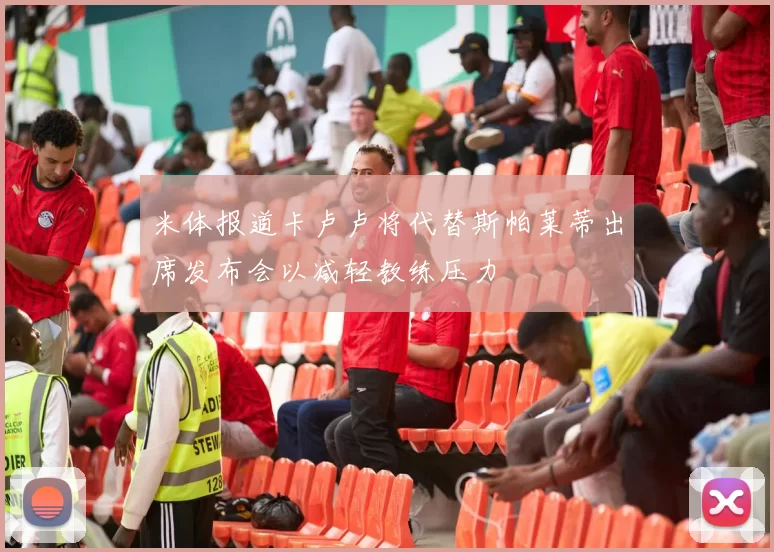 米体报道卡卢卢将代替斯帕莱蒂出席发布会以减轻教练压力