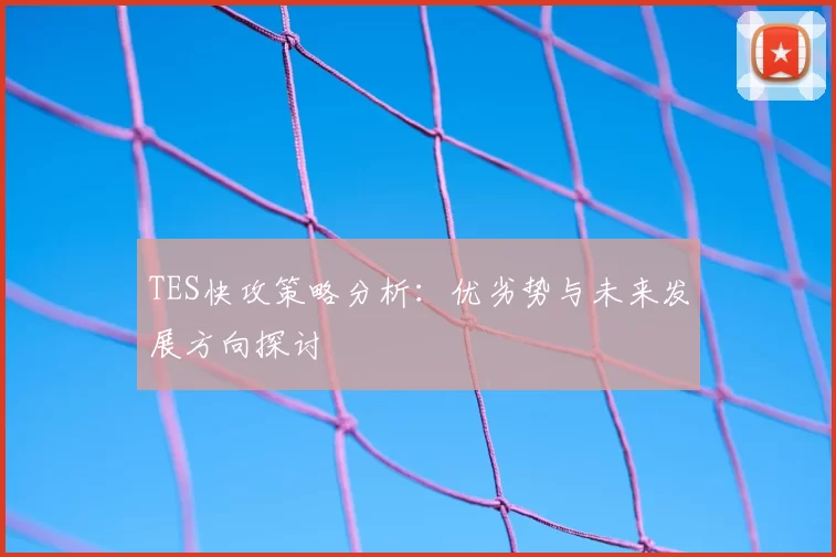 TES快攻策略分析：优劣势与未来发展方向探讨
