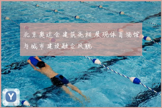 北京奥运会建筑亮相 展现体育场馆与城市建设融合风貌
