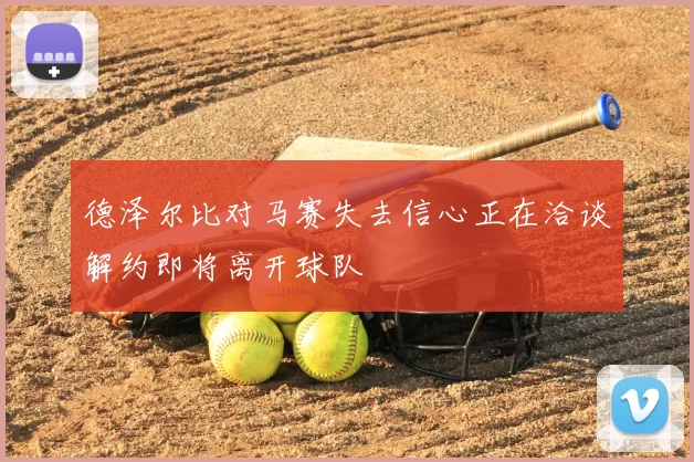 德泽尔比对马赛失去信心正在洽谈解约即将离开球队
