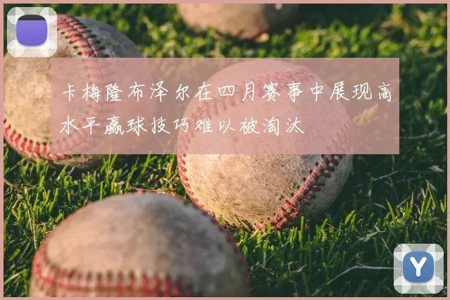 卡梅隆布泽尔在四月赛事中展现高水平赢球技巧难以被淘汰