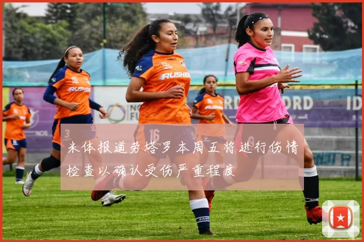米体报道劳塔罗本周五将进行伤情检查以确认受伤严重程度
