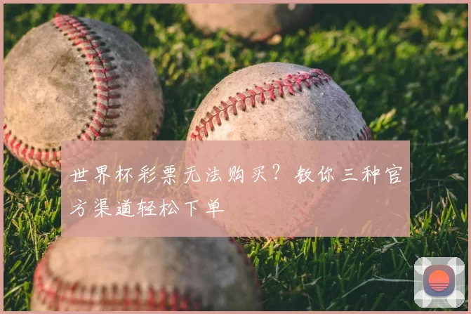 世界杯彩票无法购买？教你三种官方渠道轻松下单