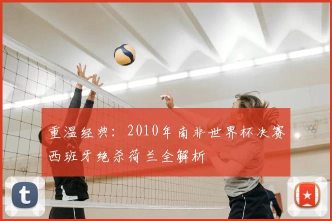 重温经典：2010年南非世界杯决赛西班牙绝杀荷兰全解析