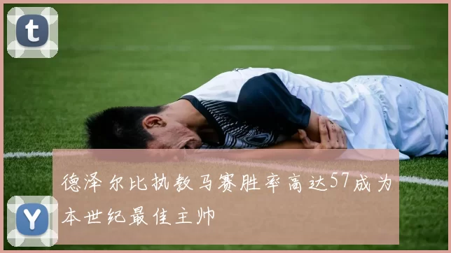 德泽尔比执教马赛胜率高达57成为本世纪最佳主帅