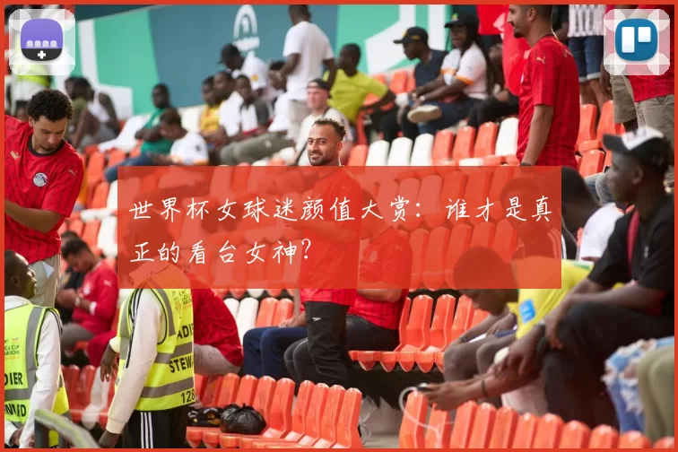 世界杯女球迷颜值大赏：谁才是真正的看台女神？