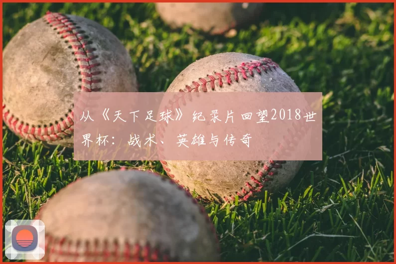 从《天下足球》纪录片回望2018世界杯:战术、英雄与传奇